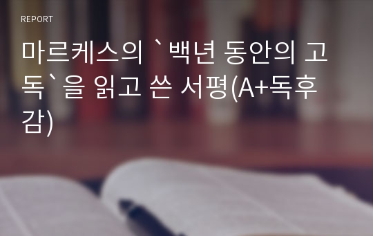 마르케스의 `백년 동안의 고독`을 읽고 쓴 서평(A+독후감)