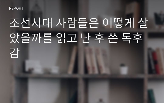 조선시대 사람들은 어떻게 살았을까를 읽고 난 후 쓴 독후감