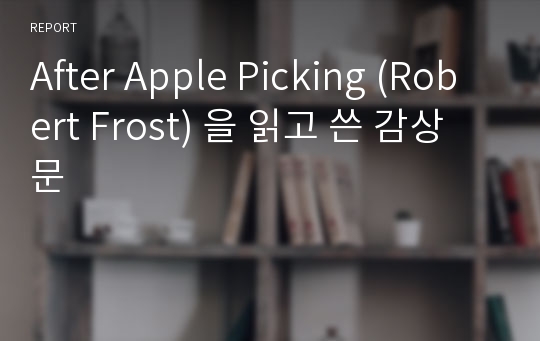 After Apple Picking (Robert Frost) 을 읽고 쓴 감상문