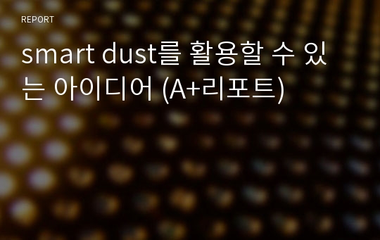 smart dust를 활용할 수 있는 아이디어 (A+리포트)