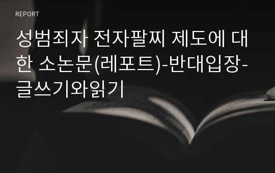 성범죄자 전자팔찌 제도에 대한 소논문(레포트)-반대입장-글쓰기와읽기