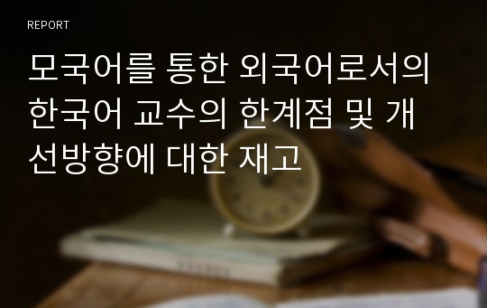 모국어를 통한 외국어로서의 한국어 교수의 한계점 및 개선방향에 대한 재고