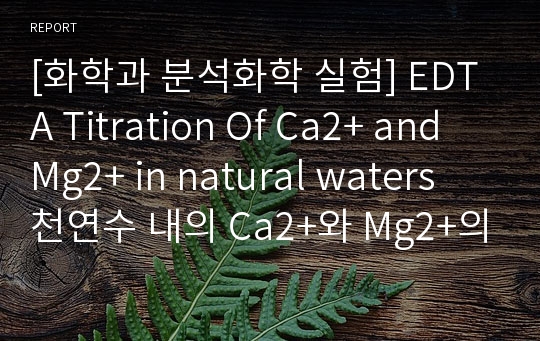 [화학과 분석화학 실험] EDTA Titration Of Ca2+ and Mg2+ in natural waters 천연수 내의 Ca2+와 Mg2+의 EDTA적정