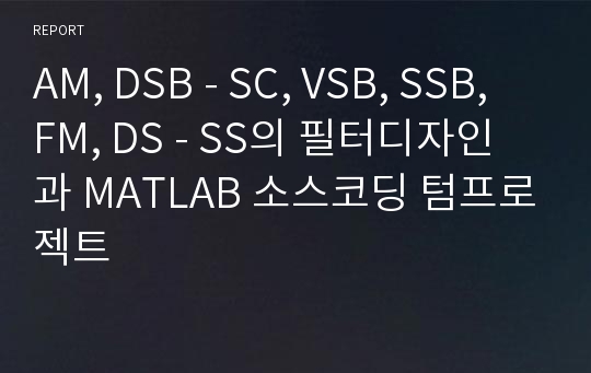 AM, DSB - SC, VSB, SSB, FM, DS - SS의 필터디자인과 MATLAB 소스코딩 텀프로젝트