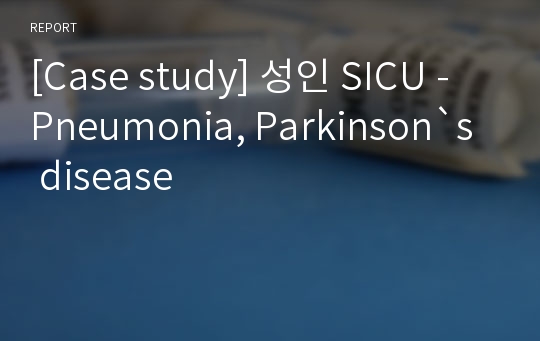 [Case study] 성인 SICU - Pneumonia, Parkinson`s disease