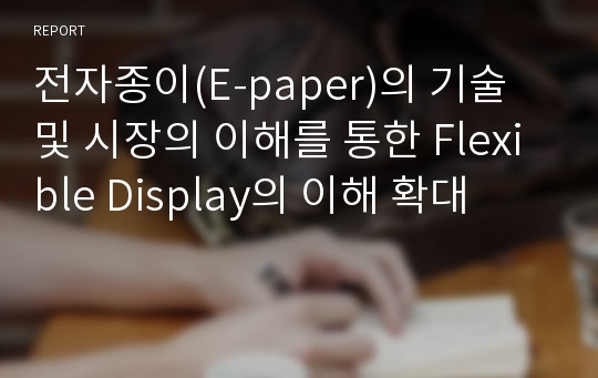 전자종이(E-paper)의 기술 및 시장의 이해를 통한 Flexible Display의 이해 확대
