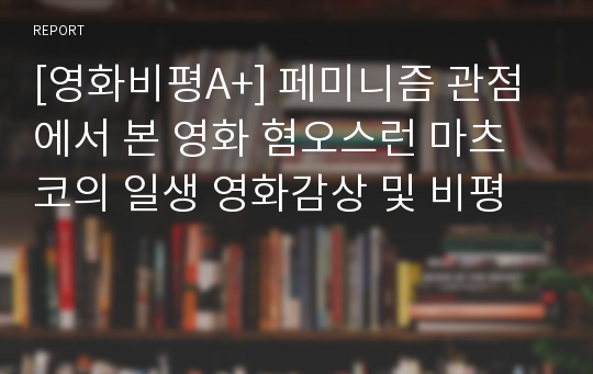 [영화비평A+] 페미니즘 관점에서 본 영화 혐오스런 마츠코의 일생 영화감상 및 비평