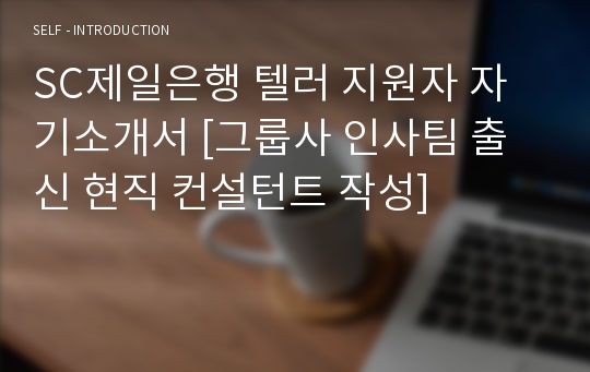 SC제일은행 텔러 지원자 자기소개서 [그룹사 인사팀 출신 현직 컨설턴트 작성]