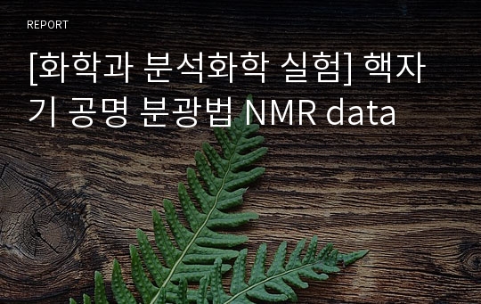 [화학과 분석화학 실험] 핵자기 공명 분광법 NMR data