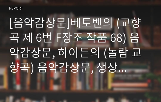 [음악감상문]베토벤의 (교향곡 제 6번 F장조 작품 68) 음악감상문, 하이든의 (놀람 교향곡) 음악감상문, 생상스의 (동물의 사육제) 음악감상문, 에메트의 (딕실랜드) 음악감상문, 질허의 (로렐라이) 음악감상문