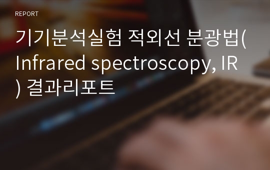 기기분석실험 적외선 분광법(Infrared spectroscopy, IR) 결과리포트