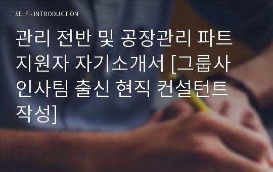 관리 전반 및 공장관리 파트 지원자 자기소개서 [그룹사 인사팀 출신 현직 컨설턴트 작성]