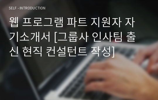 웹 프로그램 파트 지원자 자기소개서 [그룹사 인사팀 출신 현직 컨설턴트 작성]