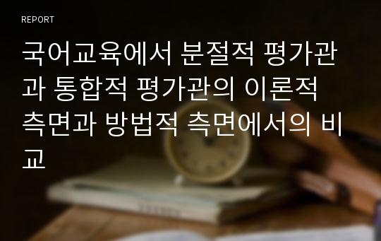 국어교육에서 분절적 평가관과 통합적 평가관의 이론적 측면과 방법적 측면에서의 비교