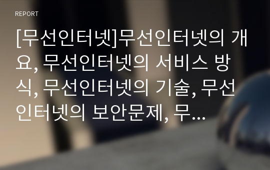 [무선인터넷]무선인터넷의 개요, 무선인터넷의 서비스 방식, 무선인터넷의 기술, 무선인터넷의 보안문제, 무선인터넷의 시장과 업체 현황, 일본의 무선인터넷 사례, 무선인터넷의 평가와 개선방향 분석