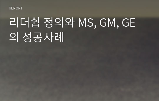 리더쉽 정의와 MS, GM, GE의 성공사례