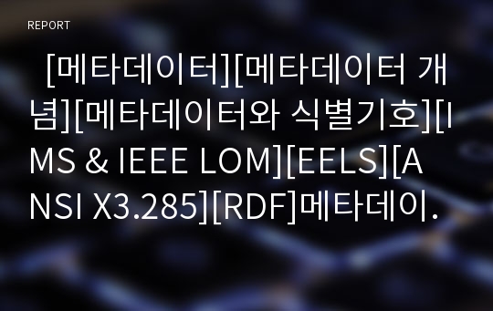   [메타데이터][메타데이터 개념][메타데이터와 식별기호][IMS &amp; IEEE LOM][EELS][ANSI X3.285][RDF]메타데이터의 개념, 메타데이터와 식별기호, IMS &amp; IEEE LOM, EELS, ANSI X3.285, RDF 분석(메타데이터)