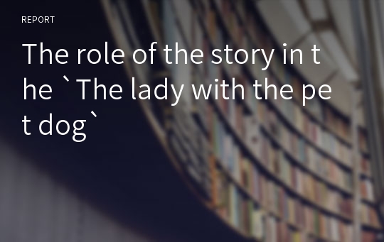 The role of the story in the `The lady with the pet dog`