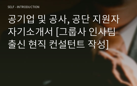 공기업 및 공사, 공단 지원자 자기소개서 [그룹사 인사팀 출신 현직 컨설턴트 작성]