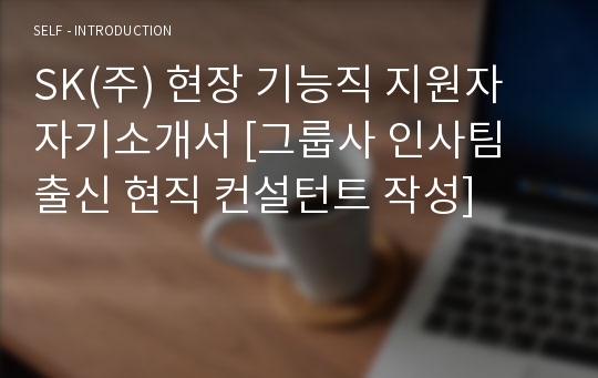 SK(주) 현장 기능직 지원자 자기소개서 [그룹사 인사팀 출신 현직 컨설턴트 작성]