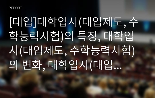 [대입]대학입시(대입제도, 수학능력시험)의 특징, 대학입시(대입제도, 수학능력시험)의 변화, 대학입시(대입제도, 수학능력시험)와 제 7차 교육과정의 관계, 대학입시(대입제도, 수학능력시험)의 대비 전략 분석