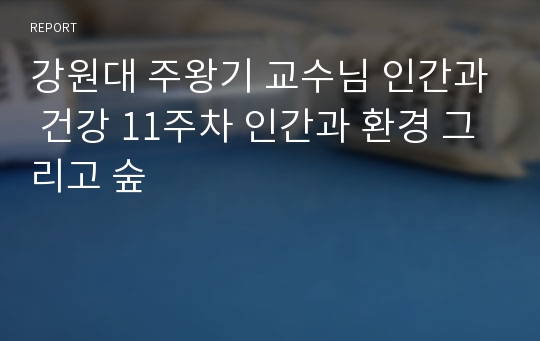 강원대 주왕기 교수님 인간과 건강 11주차 인간과 환경 그리고 숲