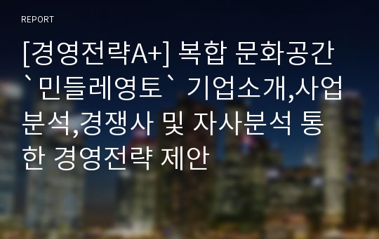 [경영전략A+] 복합 문화공간 `민들레영토` 기업소개,사업분석,경쟁사 및 자사분석 통한 경영전략 제안