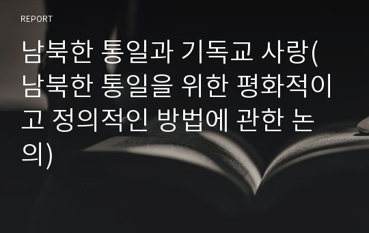 남북한 통일과 기독교 사랑(남북한 통일을 위한 평화적이고 정의적인 방법에 관한 논의)