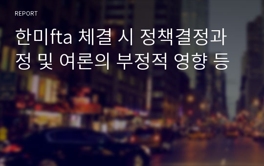 한미fta 체결 시 정책결정과정 및 여론의 부정적 영향 등