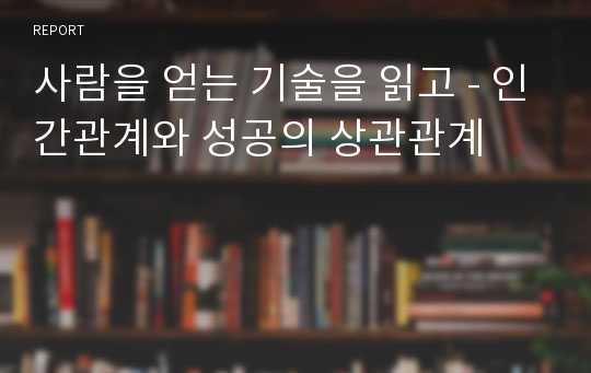 사람을 얻는 기술을 읽고 - 인간관계와 성공의 상관관계