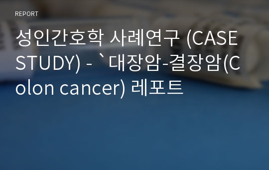 성인간호학 사례연구 (CASE STUDY) - `대장암-결장암(Colon cancer) 레포트