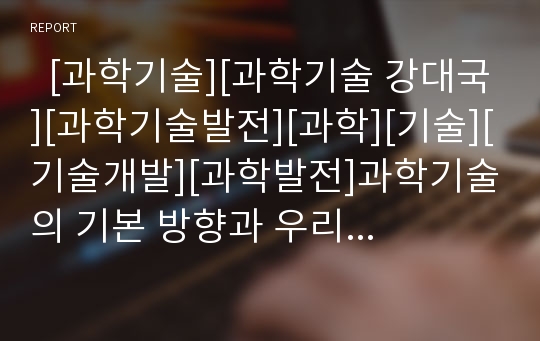   [과학기술][과학기술 강대국][과학기술발전][과학][기술][기술개발][과학발전]과학기술의 기본 방향과 우리나라 과학기술의 실태 및 과학기술 강대국이 되기위한 실천 과제 그리고 향후 과학기술의 발전 방향 분석