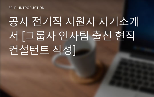 공사 전기직 지원자 자기소개서 [그룹사 인사팀 출신 현직 컨설턴트 작성]