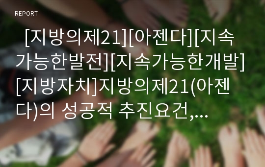   [지방의제21][아젠다][지속가능한발전][지속가능한개발][지방자치]지방의제21(아젠다)의 성공적 추진요건, 지방의제21(아젠다)의 추진현황, 지방의제21(아젠다)의 문제점, 지방의제21(아젠다)의 현실화 과제 분석