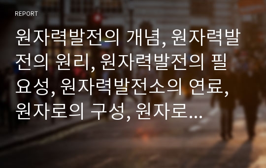 원자력발전의 개념, 원자력발전의 원리, 원자력발전의 필요성, 원자력발전소의 연료, 원자로의 구성, 원자로의 종류, 토륨 원자로 기술, 원자로 방사능 누출 방지 구조, 국내외 원자력발전의 현황 분석