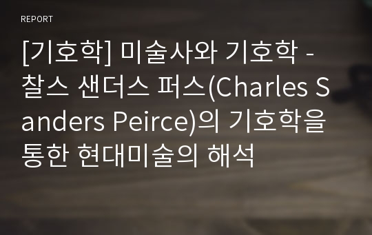 [기호학] 미술사와 기호학 - 찰스 샌더스 퍼스(Charles Sanders Peirce)의 기호학을 통한 현대미술의 해석