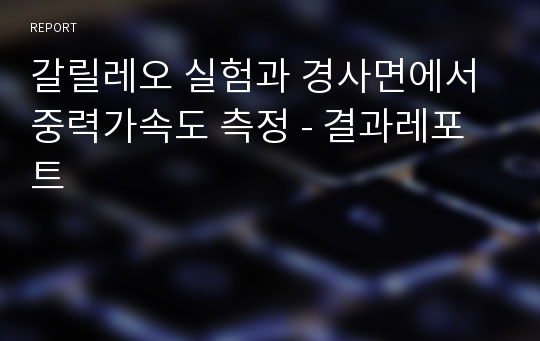 갈릴레오 실험과 경사면에서 중력가속도 측정 - 결과레포트