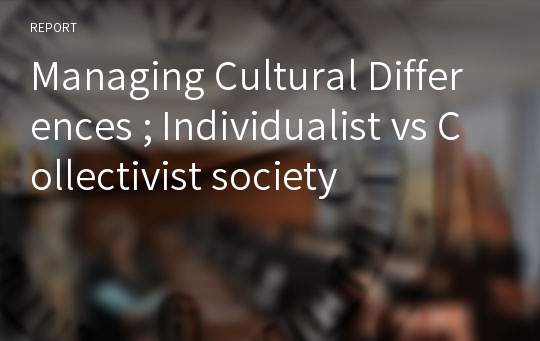 Managing Cultural Differences ; Individualist vs Collectivist society