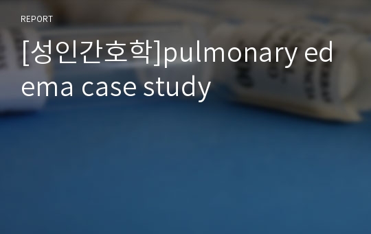 [성인간호학]pulmonary edema case study