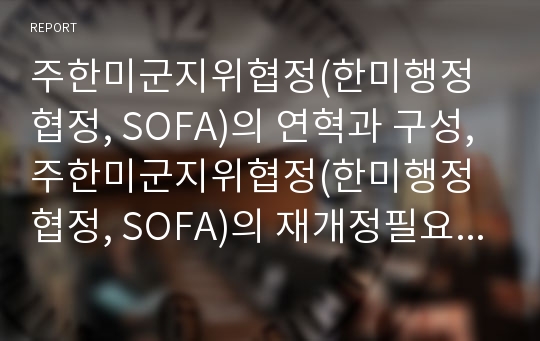 주한미군지위협정(한미행정협정, SOFA)의 연혁과 구성, 주한미군지위협정(한미행정협정, SOFA)의 재개정필요성, 주한미군지위협정(한미행정협정, SOFA)의 문제점, 주한미군지위협정(한미행정협정, SOFA) 재개정 방향