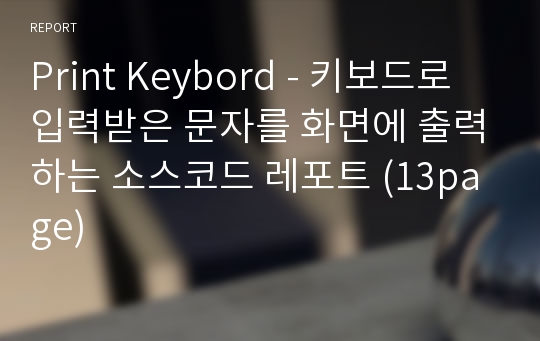 Print Keybord - 키보드로 입력받은 문자를 화면에 출력하는 소스코드 레포트 (13page)