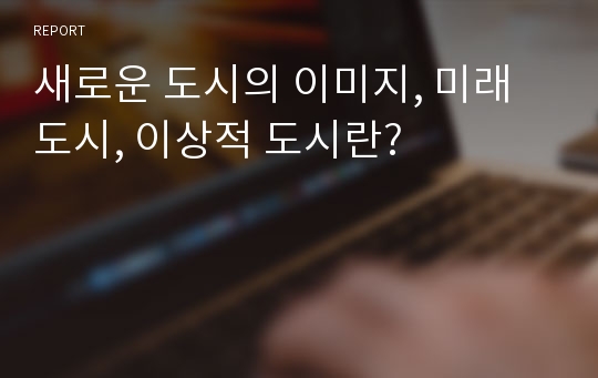 새로운 도시의 이미지, 미래도시, 이상적 도시란?