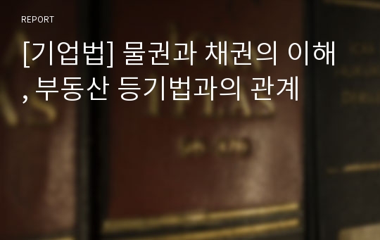 [기업법] 물권과 채권의 이해 , 부동산 등기법과의 관계