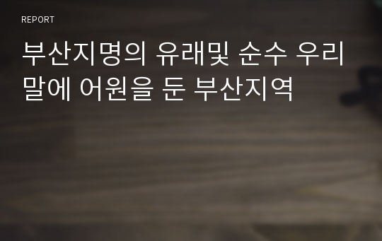 부산지명의 유래및 순수 우리말에 어원을 둔 부산지역