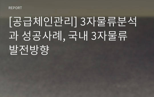 [공급체인관리] 3자물류분석과 성공사례, 국내 3자물류 발전방향