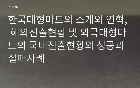 한국대형마트의 소개와 연혁, 해외진출현황 및 외국대형마트의 국내진출현황의 성공과 실패사례