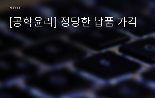 [공학윤리] 정당한 납품 가격