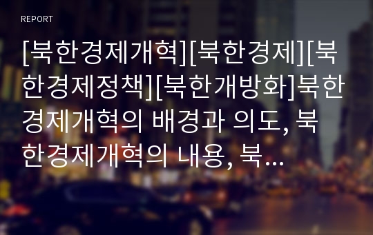 [북한경제개혁][북한경제][북한경제정책][북한개방화]북한경제개혁의 배경과 의도, 북한경제개혁의 내용, 북한경제개혁의 방향과 과제, 향후 북한경제개혁에 따른 북한개방화의 전망 심층 분석