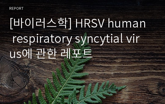 [바이러스학] HRSV human respiratory syncytial virus에 관한 레포트