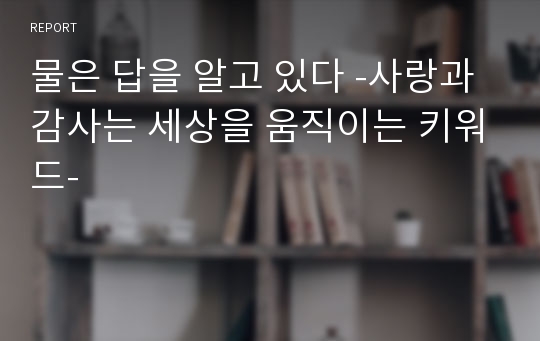 물은 답을 알고 있다 -사랑과 감사는 세상을 움직이는 키워드-